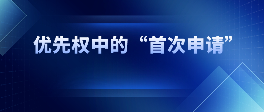 優(yōu)先權(quán)中的“首次申請”，如何界定范圍？