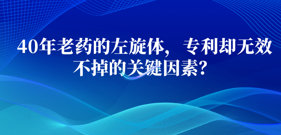 40年老藥的左旋體，專利卻無效不掉的關(guān)鍵因素？