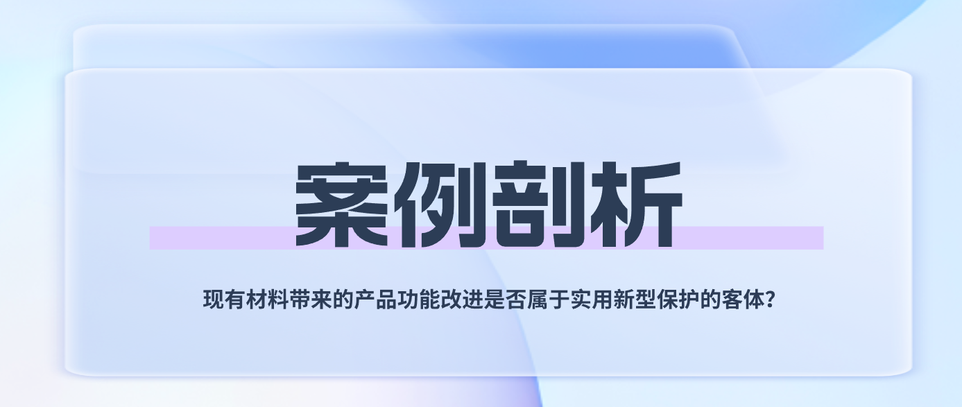 案例剖析——現(xiàn)有材料帶來(lái)的產(chǎn)品功能改進(jìn)是否屬于實(shí)用新型保護(hù)的客體？