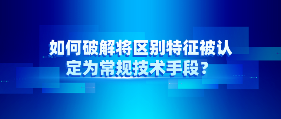 如何破解將區(qū)別特征被認(rèn)定為常規(guī)技術(shù)手段？