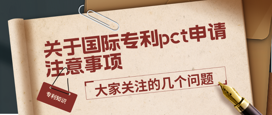 關(guān)于國(guó)際專利pct申請(qǐng)注意事項(xiàng)，大家關(guān)注的幾個(gè)問(wèn)題