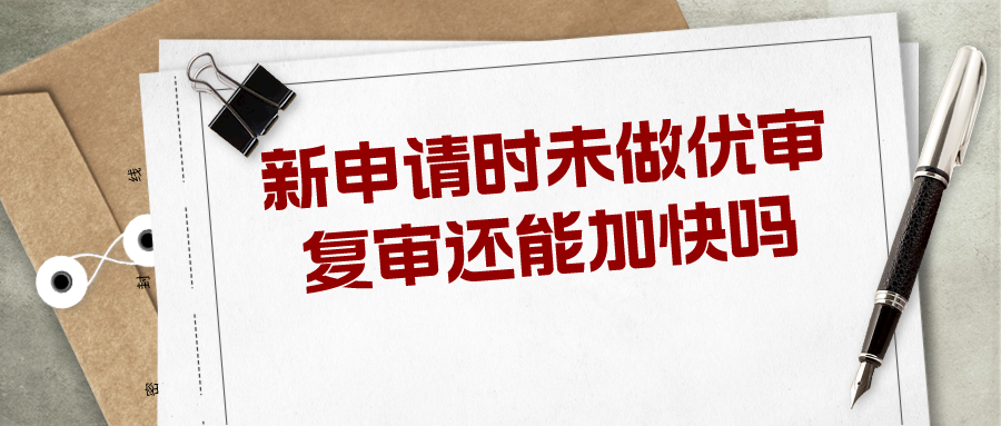 新申請(qǐng)時(shí)未做優(yōu)審，復(fù)審還能加快嗎