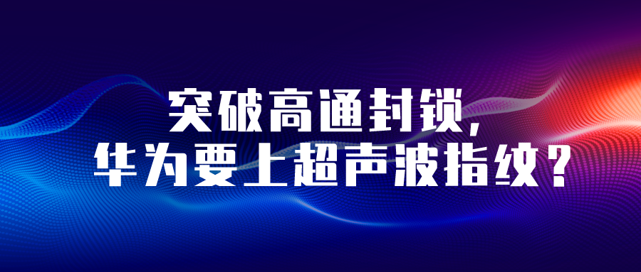 突破高通封鎖，華為要上超聲波指紋？