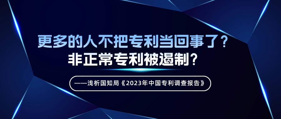 更多的人不把專利當(dāng)回事了？非正常專利被遏制？——淺析國知局《2023年中國專利調(diào)查報(bào)告》