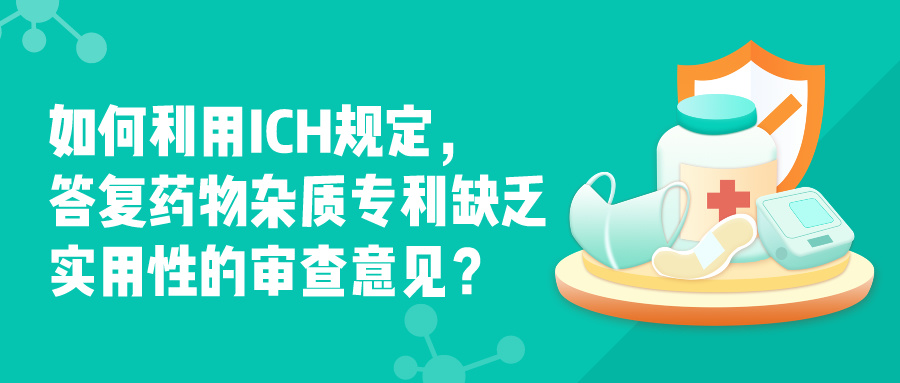 如何利用ICH規(guī)定，答復(fù)藥物雜質(zhì)專利缺乏實(shí)用性的審查意見？