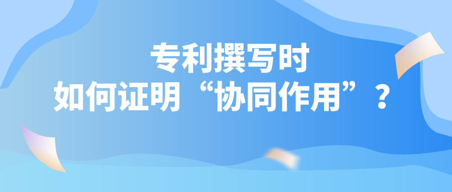 專利撰寫時(shí)如何證明“協(xié)同作用”？